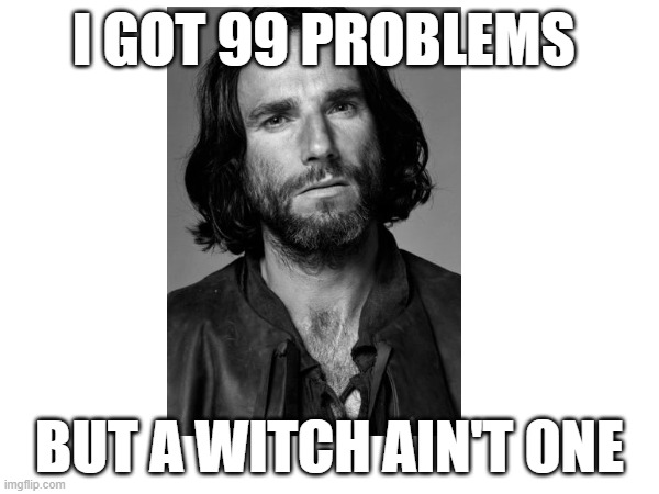 I GOT 99 PROBLEMS; BUT A WITCH AIN'T ONE | made w/ Imgflip meme maker