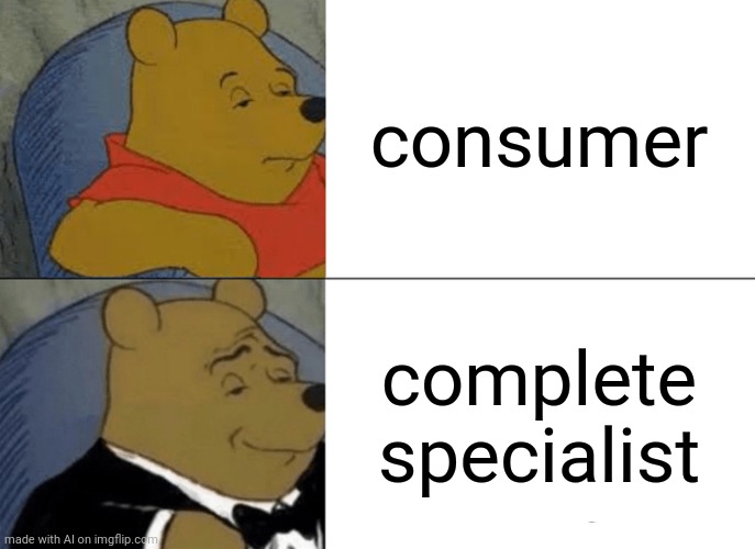 Tuxedo Winnie The Pooh | consumer; complete specialist | image tagged in memes,tuxedo winnie the pooh | made w/ Imgflip meme maker