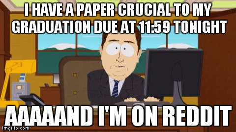 Aaaaand Its Gone Meme | I HAVE A PAPER CRUCIAL TO MY GRADUATION DUE AT 11:59 TONIGHT AAAAAND I'M ON REDDIT | image tagged in memes,aaaaand its gone,AdviceAnimals | made w/ Imgflip meme maker