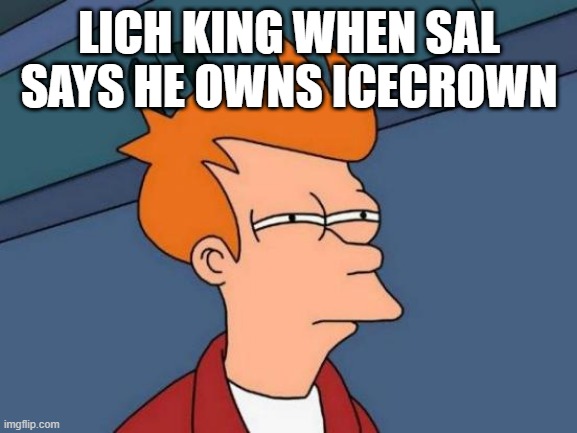 Futurama Fry Meme | LICH KING WHEN SAL SAYS HE OWNS ICECROWN | image tagged in memes,futurama fry | made w/ Imgflip meme maker