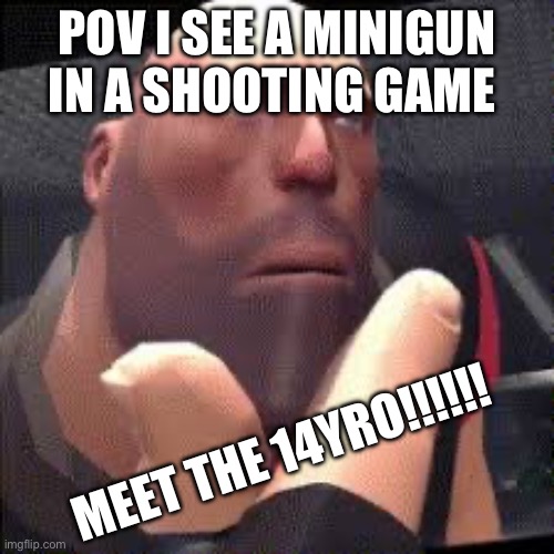 Meet the 14yro | POV I SEE A MINIGUN IN A SHOOTING GAME; MEET THE 14YRO!!!!!! | image tagged in tf2 heavy,sandvitch | made w/ Imgflip meme maker