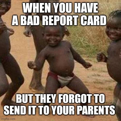 Third World Success Kid Meme | WHEN YOU HAVE A BAD REPORT CARD; BUT THEY FORGOT TO SEND IT TO YOUR PARENTS | image tagged in memes,third world success kid | made w/ Imgflip meme maker