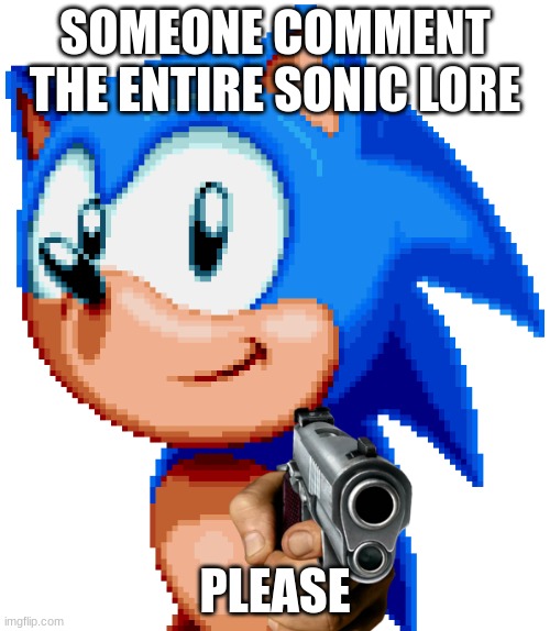 Sonic | SOMEONE COMMENT THE ENTIRE SONIC LORE; PLEASE | image tagged in sonic with a gun | made w/ Imgflip meme maker