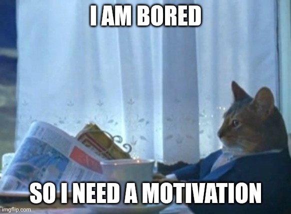 Lol | I AM BORED; SO I NEED A MOTIVATION | image tagged in memes,i should buy a boat cat | made w/ Imgflip meme maker