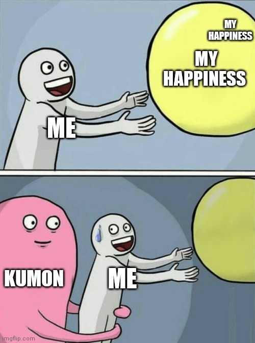 Running Away Balloon | MY HAPPINESS; MY HAPPINESS; ME; KUMON; ME | image tagged in memes,running away balloon | made w/ Imgflip meme maker