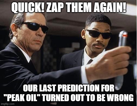 Peak oil wrong predictions | QUICK! ZAP THEM AGAIN! OUR LAST PREDICTION FOR "PEAK OIL" TURNED OUT TO BE WRONG | image tagged in men in black,peak oil | made w/ Imgflip meme maker