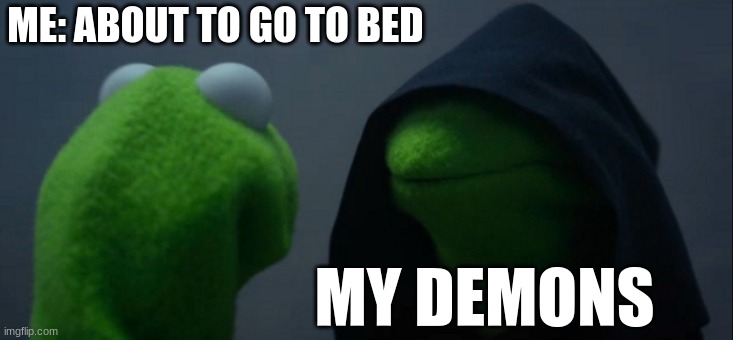Go to sleep | ME: ABOUT TO GO TO BED; MY DEMONS | image tagged in memes,evil kermit | made w/ Imgflip meme maker