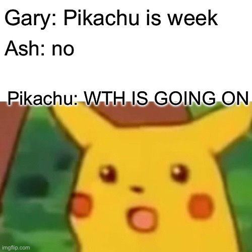 Hi | Gary: Pikachu is week; Ash: no; Pikachu: WTH IS GOING ON | image tagged in memes,surprised pikachu | made w/ Imgflip meme maker