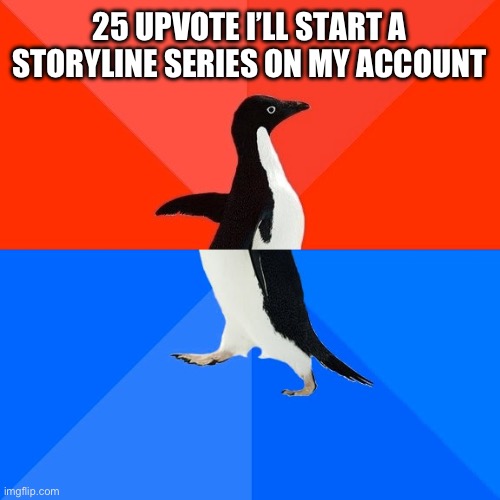 Socially Awesome Awkward Penguin | 25 UPVOTE I’LL START A STORYLINE SERIES ON MY ACCOUNT | image tagged in memes,socially awesome awkward penguin | made w/ Imgflip meme maker