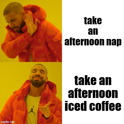 nap vs coffee | take an afternoon nap; take an afternoon iced coffee | image tagged in memes,drake hotline bling | made w/ Imgflip meme maker