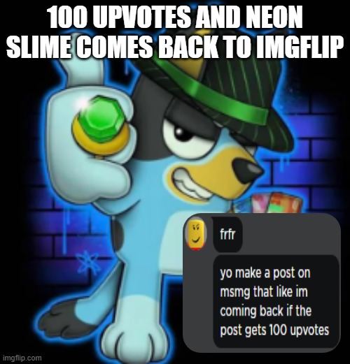 gangsta bluey | 100 UPVOTES AND NEON SLIME COMES BACK TO IMGFLIP | image tagged in gangsta bluey | made w/ Imgflip meme maker