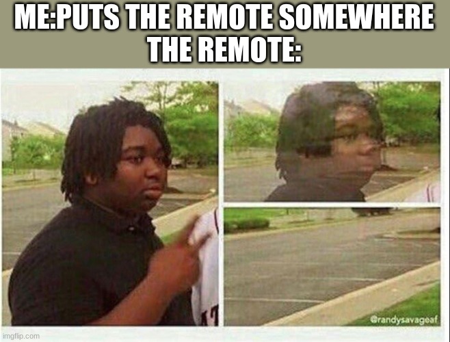 Black guy disappearing | ME:PUTS THE REMOTE SOMEWHERE
THE REMOTE: | image tagged in black guy disappearing | made w/ Imgflip meme maker