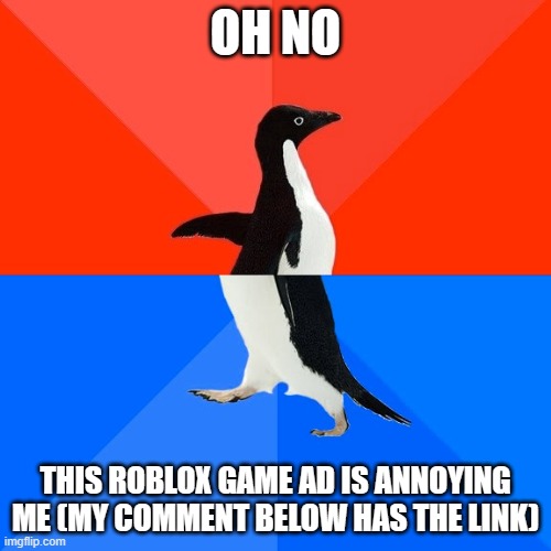 Socially Awesome Awkward Penguin | OH NO; THIS ROBLOX GAME AD IS ANNOYING ME (MY COMMENT BELOW HAS THE LINK) | image tagged in memes,socially awesome awkward penguin | made w/ Imgflip meme maker