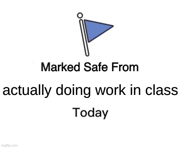 too busy looking at memes. | actually doing work in class | image tagged in memes,marked safe from,school | made w/ Imgflip meme maker