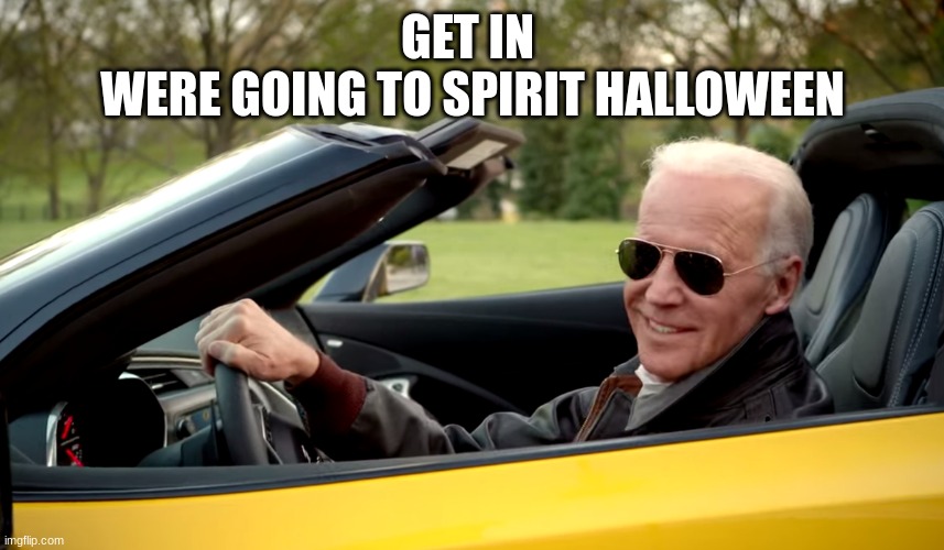 Biden car | GET IN 
WERE GOING TO SPIRIT HALLOWEEN | image tagged in biden car | made w/ Imgflip meme maker