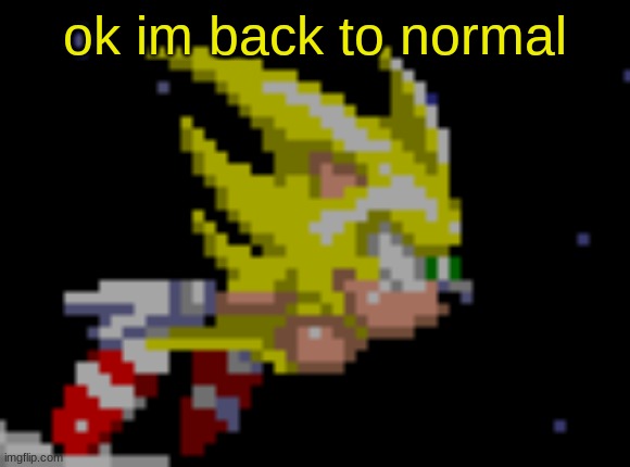 S.Sonic temp #1 | ok im back to normal | image tagged in s sonic temp 1 | made w/ Imgflip meme maker