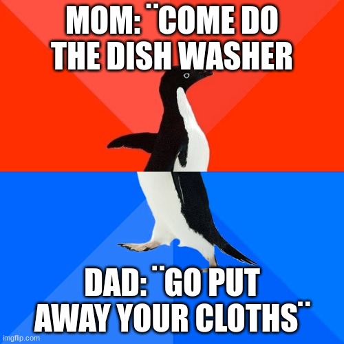 LIKE WHAT!!!! | MOM: ¨COME DO THE DISH WASHER; DAD: ¨GO PUT AWAY YOUR CLOTHS¨ | image tagged in memes,socially awesome awkward penguin,mad | made w/ Imgflip meme maker