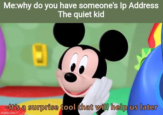 Mickey mouse tool | Me:why do you have someone's Ip Address
The quiet kid | image tagged in mickey mouse tool | made w/ Imgflip meme maker