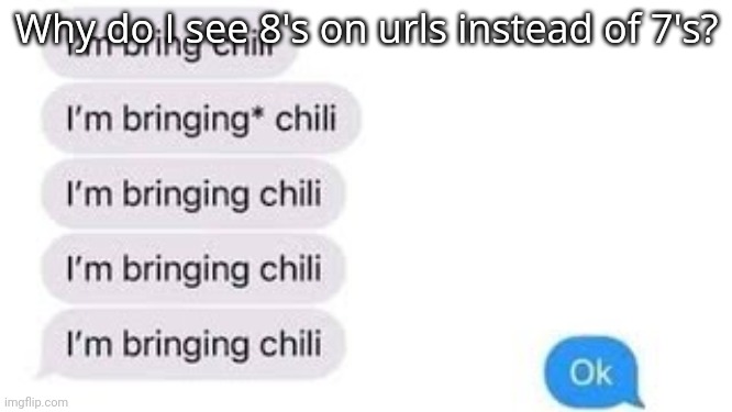 I'm bring chili | Why do I see 8's on urls instead of 7's? | image tagged in i'm bring chili | made w/ Imgflip meme maker