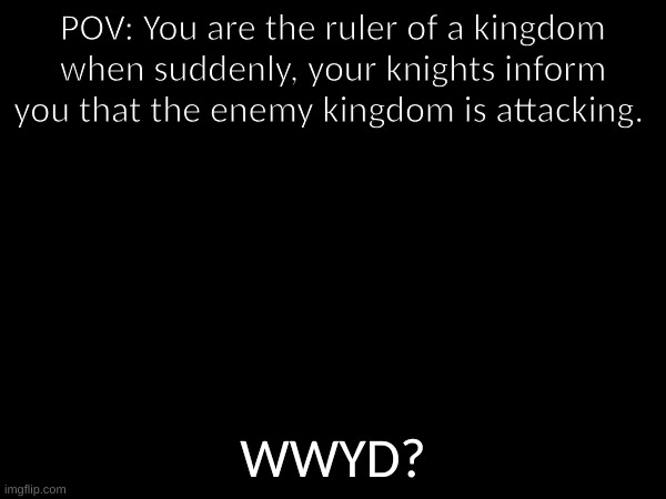 repost because the original had no comments (original rules in tags) | POV: You are the ruler of a kingdom when suddenly, your knights inform you that the enemy kingdom is attacking. WWYD? | image tagged in no bambi ocs,no vehicle ocs,no no kaiju characters,no joke ocs | made w/ Imgflip meme maker