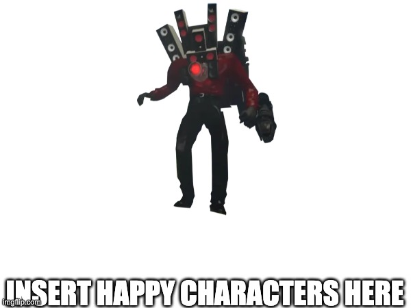 Who Likes Titan Speakerman | INSERT HAPPY CHARACTERS HERE | image tagged in memes | made w/ Imgflip meme maker