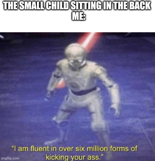 I can't stand children | THE SMALL CHILD SITTING IN THE BACK

  ME: | image tagged in i am fluent in over six million forms of kicking your ass,fun,school,children | made w/ Imgflip meme maker