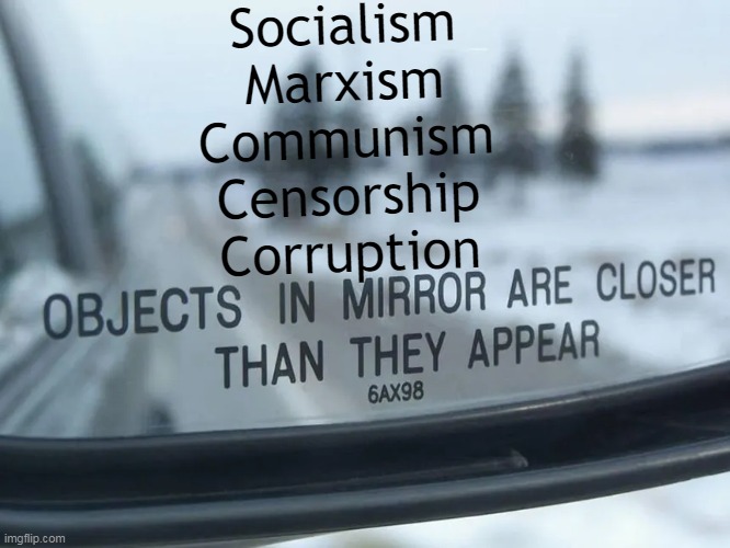 Let's Keep Them in the Rear View Mirror | Socialism
Marxism
Communism
Censorship
Corruption | image tagged in politics,socialism,marxism,communism,corruption,political humor | made w/ Imgflip meme maker