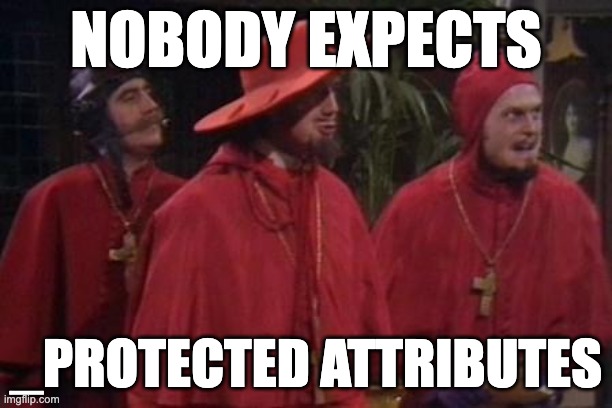 Nobody Expects the Spanish Inquisition Monty Python | NOBODY EXPECTS; _PROTECTED ATTRIBUTES | image tagged in nobody expects the spanish inquisition monty python | made w/ Imgflip meme maker