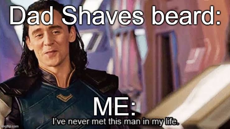Idk who that guy is | Dad Shaves beard:; ME: | image tagged in loki ive never met this man in my life meme | made w/ Imgflip meme maker