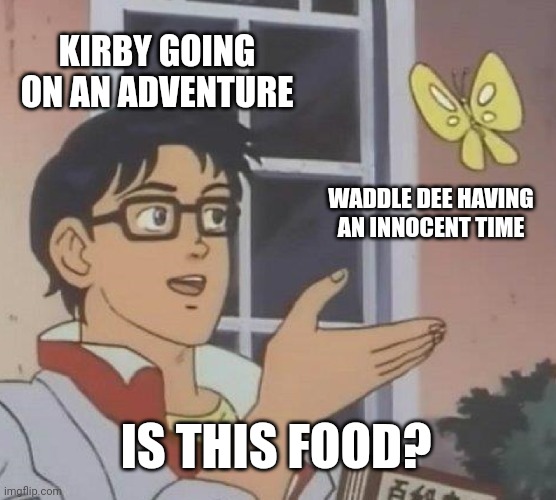 Kirby! Stop eating the Waddle Dees! | KIRBY GOING ON AN ADVENTURE; WADDLE DEE HAVING AN INNOCENT TIME; IS THIS FOOD? | image tagged in memes,funny,kirby,food | made w/ Imgflip meme maker