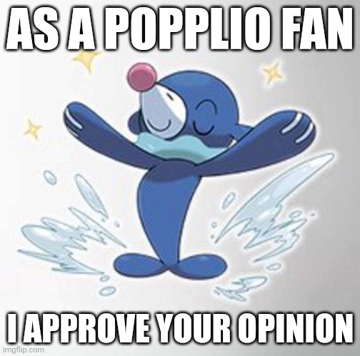 Popplio seal of approval | AS A POPPLIO FAN I APPROVE YOUR OPINION | image tagged in popplio seal of approval | made w/ Imgflip meme maker