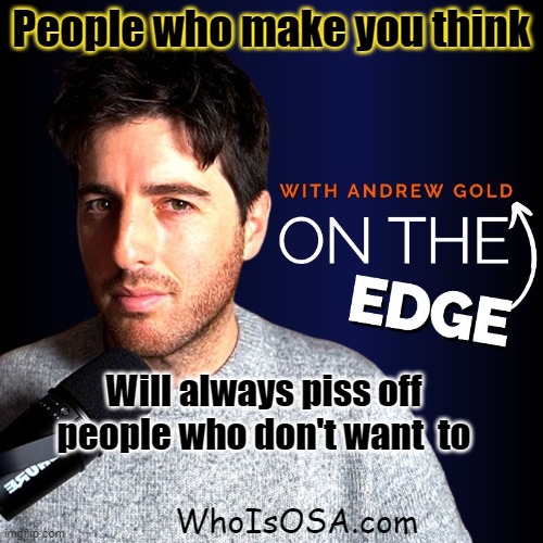 People who make you think; Will always piss off
people who don't want  to; WhoIsOSA.com | made w/ Imgflip meme maker