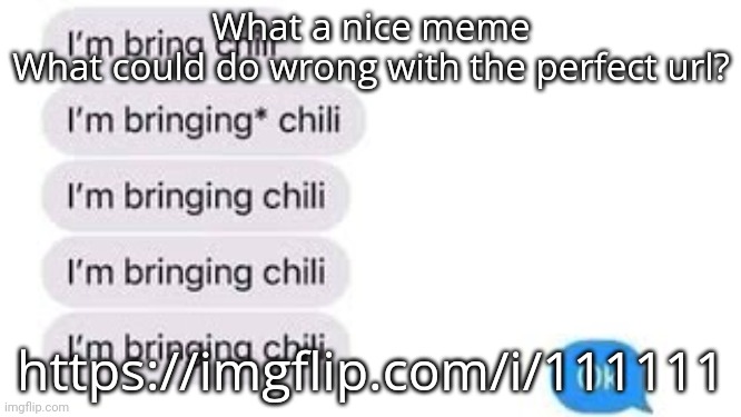 I'm bring chili | What a nice meme
What could do wrong with the perfect url? https://imgflip.com/i/111111 | image tagged in i'm bring chili | made w/ Imgflip meme maker