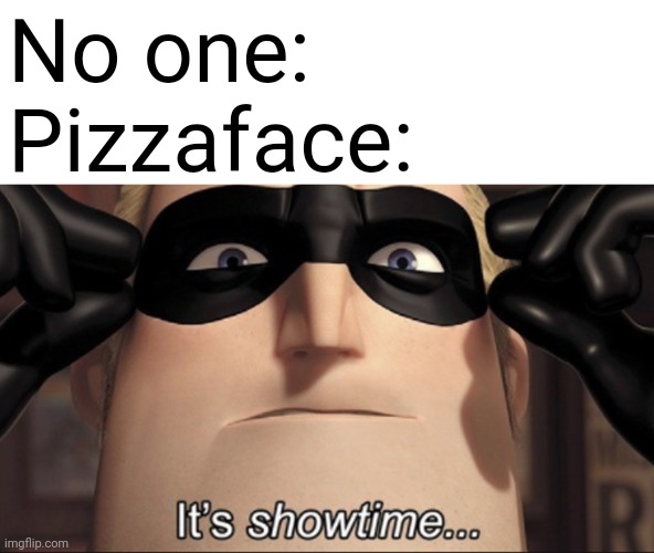 S--tpost | No one:
Pizzaface: | image tagged in it's showtime,pizza tower | made w/ Imgflip meme maker