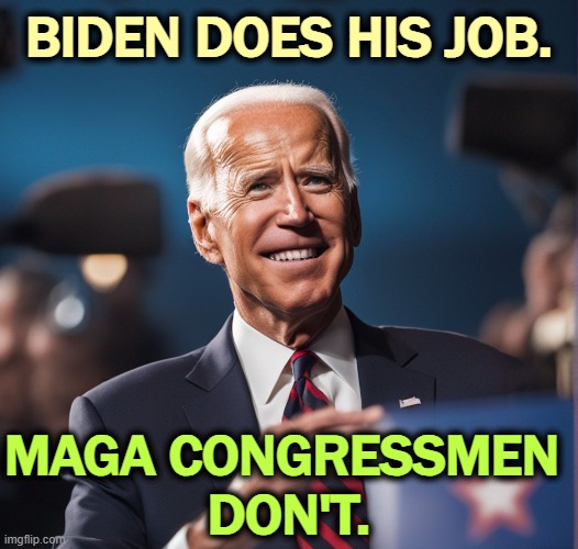 BIDEN DOES HIS JOB. MAGA CONGRESSMEN 
DON'T. | image tagged in joe biden,smart,maga,republicans,do your job | made w/ Imgflip meme maker