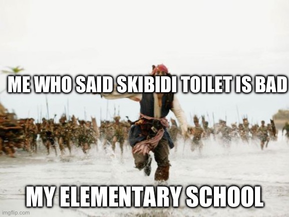 Jack Sparrow Being Chased | ME WHO SAID SKIBIDI TOILET IS BAD; MY ELEMENTARY SCHOOL | image tagged in memes,jack sparrow being chased | made w/ Imgflip meme maker
