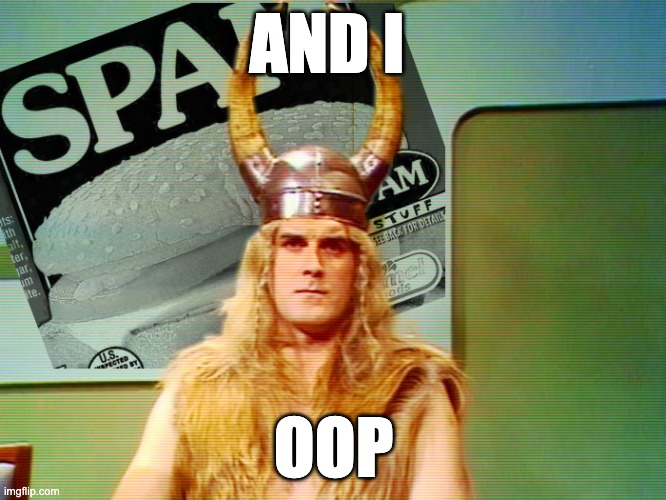 Monty Python Viking | AND I; OOP | image tagged in monty python viking | made w/ Imgflip meme maker