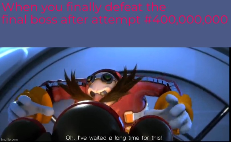 Ive waited a long time for this | When you finally defeat the final boss after attempt #400,000,000 | image tagged in ive waited a long time for this,gaming | made w/ Imgflip meme maker