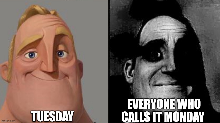 When Tuesday is Monday | TUESDAY; EVERYONE WHO CALLS IT MONDAY | image tagged in traumatized mr incredible | made w/ Imgflip meme maker