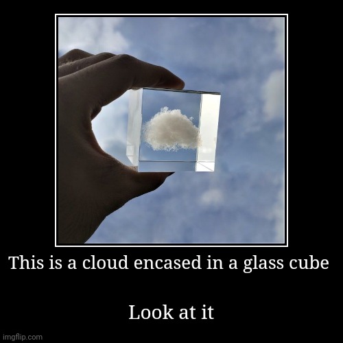 This cloud is encased in glass | This is a cloud encased in a glass cube | Look at it | image tagged in funny,demotivationals | made w/ Imgflip demotivational maker