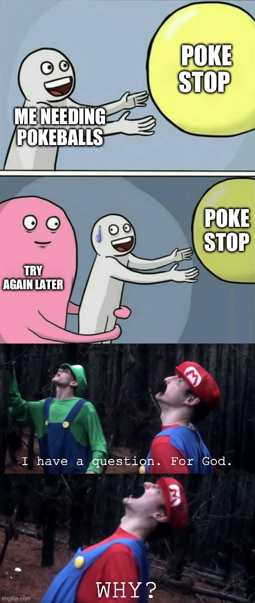 This makes me so mad | POKE STOP; ME NEEDING POKEBALLS; POKE STOP; TRY AGAIN LATER | image tagged in memes,running away balloon,i have a question for god | made w/ Imgflip meme maker