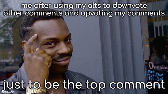 i dont actually do that but imagine if i did | me after using my alts to downvote other comments and upvoting my comments; just to be the top comment | image tagged in memes,roll safe think about it | made w/ Imgflip meme maker