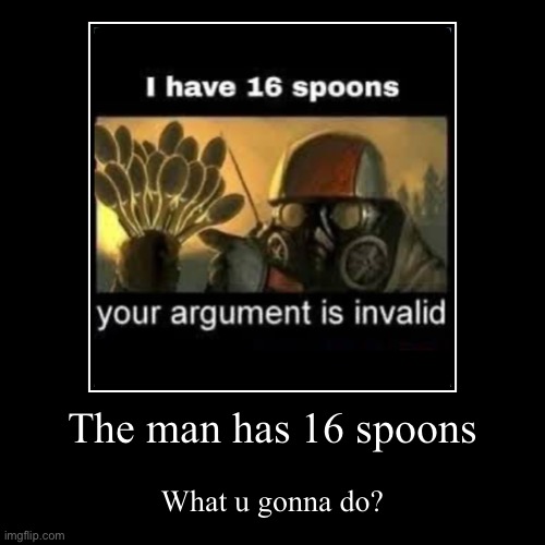 16 Spoons | The man has 16 spoons | What u gonna do? | image tagged in funny,demotivationals,memes | made w/ Imgflip demotivational maker