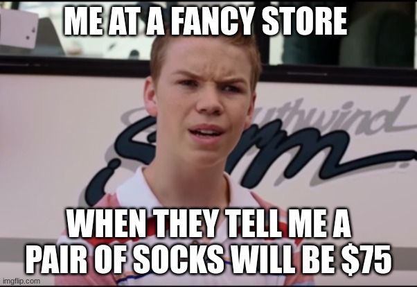You Guys are Getting Paid | ME AT A FANCY STORE; WHEN THEY TELL ME A PAIR OF SOCKS WILL BE $75 | image tagged in you guys are getting paid,memes,funny,funny memes,relatable memes | made w/ Imgflip meme maker