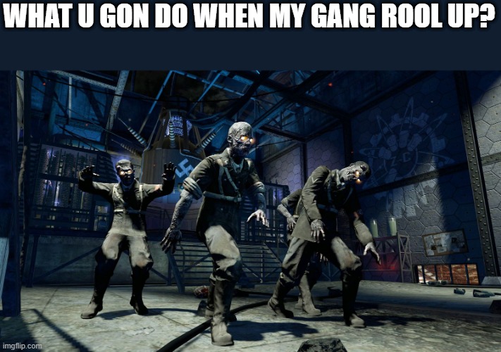 WHAT U GON DO WHEN MY GANG ROOL UP? | made w/ Imgflip meme maker