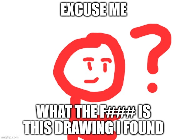 EXCUSE ME; WHAT THE F### IS THIS DRAWING I FOUND | made w/ Imgflip meme maker