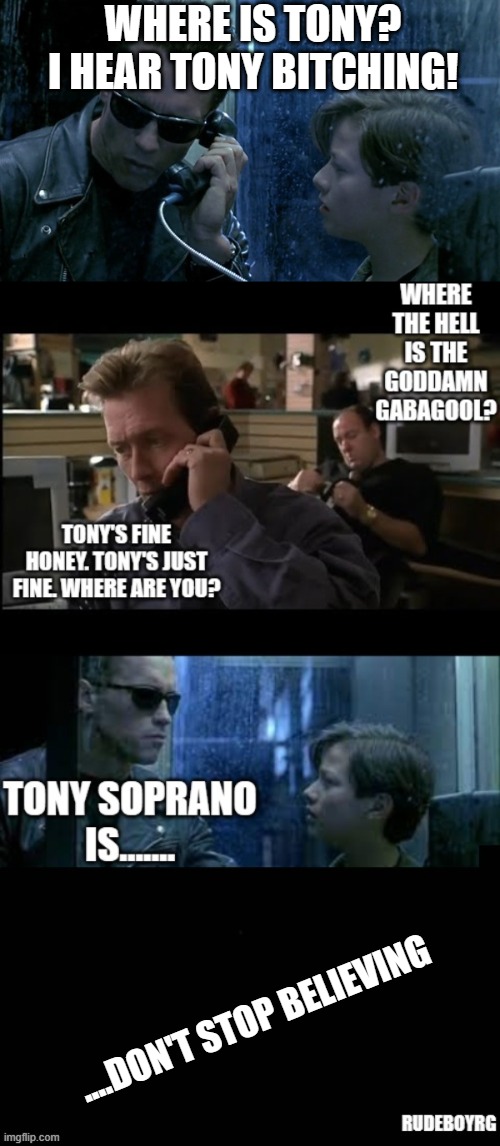 Tony Soprano Terminator | WHERE IS TONY? I HEAR TONY BITCHING! ....DON'T STOP BELIEVING | image tagged in the sopranos,tony soprano,terminator,terminator 2,where's woofie,davey scatino | made w/ Imgflip meme maker