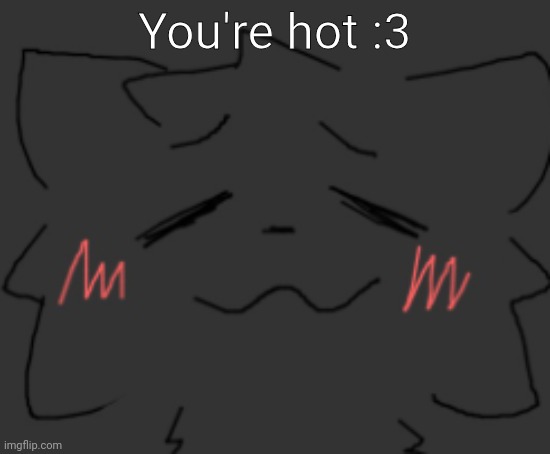 devious temp #1 | You're hot :3 | image tagged in devious temp 1 | made w/ Imgflip meme maker