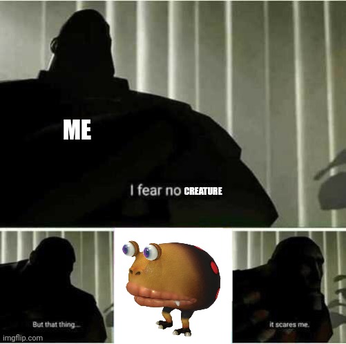 I fear no man | ME; CREATURE | image tagged in i fear no man | made w/ Imgflip meme maker