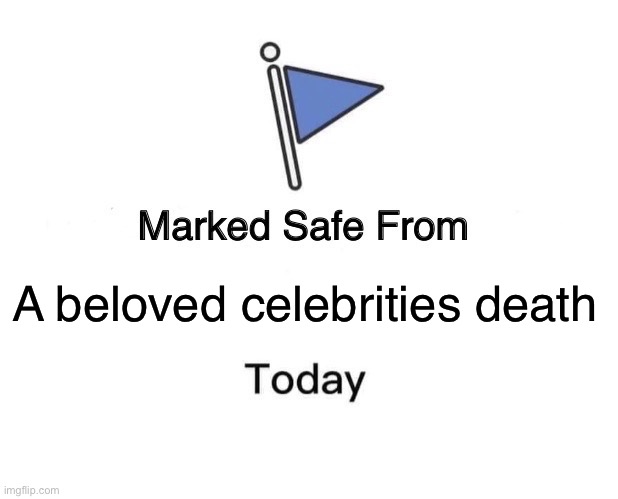 Marked Safe From | A beloved celebrities death | image tagged in memes,marked safe from | made w/ Imgflip meme maker